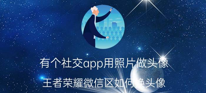 有个社交app用照片做头像 王者荣耀微信区如何换头像？